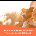 Setembro Amarelo: Pets, Protetores da Saúde Mental
